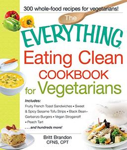 The Everything Eating Clean Cookbook for Vegetarians: Includes Fruity French Toast Sandwiches, Sweet & Spicy Sesame Tofu Strips, Black Bean-Garbanzo ... Stroganoff, Peach Tart and hundreds more!