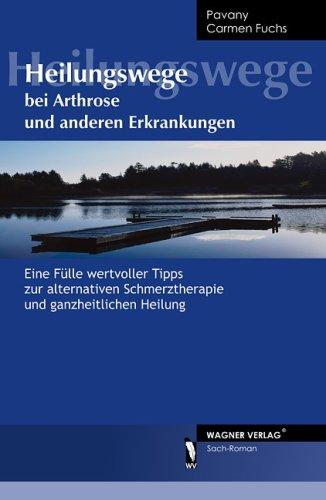 Heilungswege bei Arthrose und anderen Erkrankungen: Eine Fülle wertvoller Tipps zur alternativen Schmerztherapie und ganzheitlichen Heilung