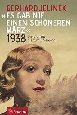 "Es gab nie einen schöneren März": 1938. Dreißig Tage bis zum Untergang