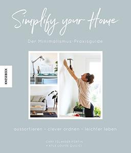 Simplify your Home: Der Minimalismus-Praxisguide. Aussortieren – clever ordnen – leichter leben (Magic cleaning, Aufräumen, Nachhaltigkeit, minimalistischen Wohnen)