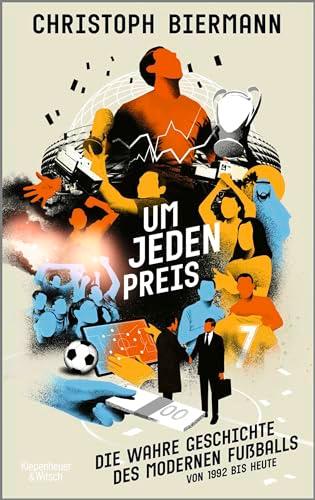 Um jeden Preis: Die wahre Geschichte des modernen Fußballs von 1992 bis heute | Ausgezeichnet als »Fußballbuch des Jahres 2023«