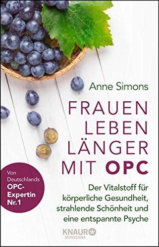 Frauen leben länger mit OPC: Der Vitalstoff für körperliche Gesundheit, strahlende Schönheit und eine entspannte Psyche