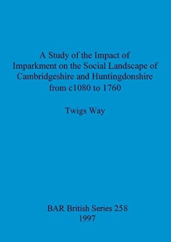 A Study of the Impact of Imparkment on the Social Landscape of Cambridgeshire and Huntingdonshire from c1080 to 1760 (BAR British)