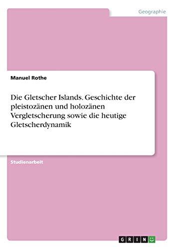 Die Gletscher Islands. Geschichte der pleistozänen und holozänen Vergletscherung sowie die heutige Gletscherdynamik