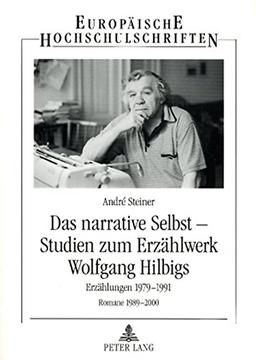 Das narrative Selbst - Studien zum Erzählwerk Wolfgang Hilbigs: Erzählungen 1979-1991 - Romane 1989-2000 (Europäische Hochschulschriften / European ... / Publications Universitaires Européennes)