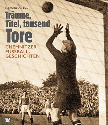 Träume, Titel, tausend Tore: Chemnitzer Fußballgeschichten