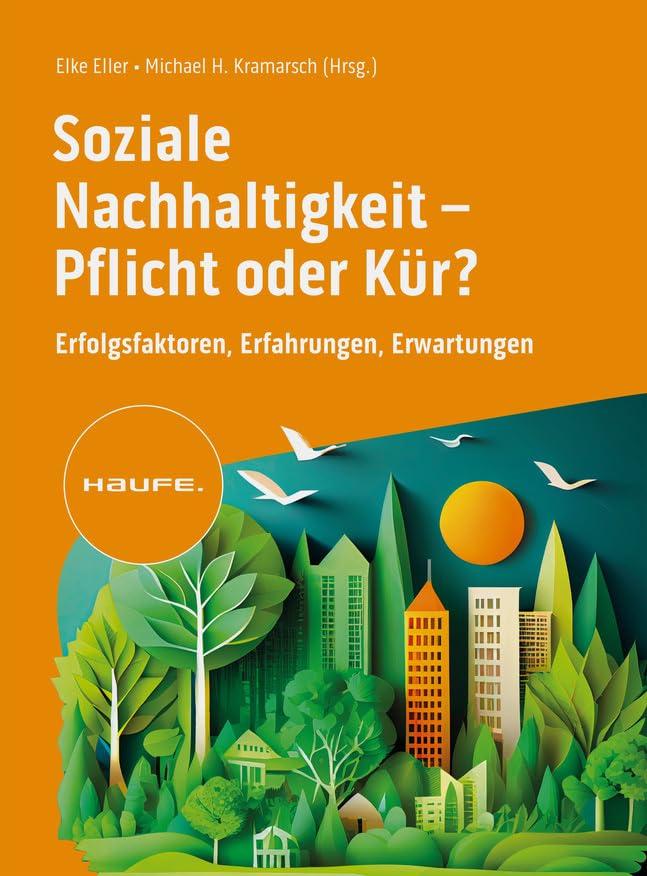 Soziale Nachhaltigkeit- Pflicht oder Kür?: Erfolgsfaktoren, Erfahrungen, Erwartungen. ESG zum Aufbau einer starken Arbeitgebermarke und soziale Verantwortung als Wertetreiber nutzen. (Haufe Fachbuch)