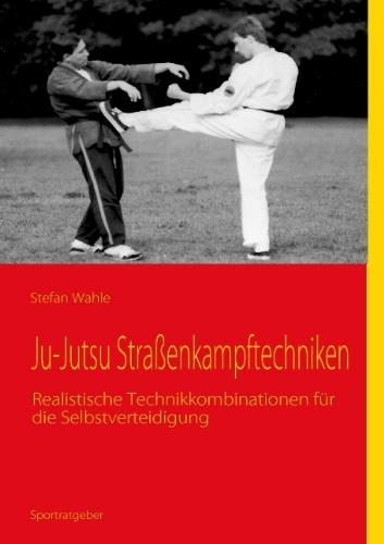 Ju-Jutsu Straßenkampftechniken: Realistische Technikkombinationen für die Selbstverteidigung