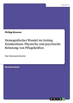 Demografischer Wandel im Setting Krankenhaus. Physische und psychische Belastung von Pflegekräften: Eine Literaturrecherche