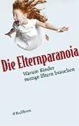 Die Elternparanoia. Warum Kinder mutige Eltern brauchen.