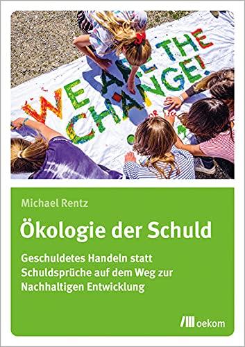 Ökologie der Schuld: Geschuldetes Handeln statt Schuldsprüche auf dem Weg zur Nachhaltigen Entwicklung