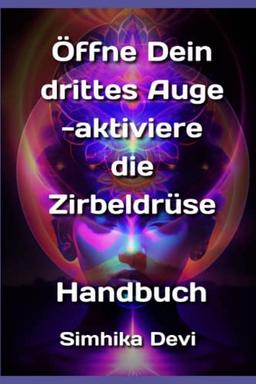 Öffne Dein Drittes Auge -aktiviere die Zirbeldrüse: Handbuch