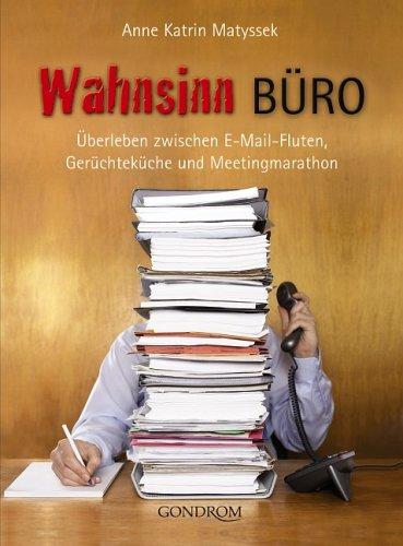 Wahnsinn Büro: Überleben zwischen E-Mail-Fluten, Gerüchteküche und Meetingmarathon