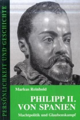 Philipp II. von Spanien: Machtpolitik und Glaubenskampf