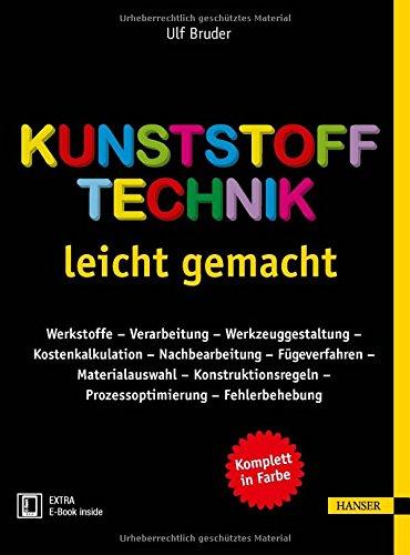 Kunststofftechnik leicht gemacht: Werkstoffe - Verarbeitung - Werkzeuggestaltung - Kostenkalkulation - Nachbearbeitung - Fügeverfahren - ... - Prozessoptimierung - Fehlerbehebung