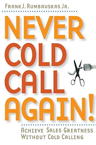 Never Cold Call Again!: Achieve Sales Greatness Without Cold Calling