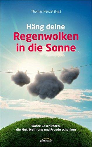 Häng deine Regenwolken in die Sonne: Wahre Geschichten, die Mut, Hoffnung und Freude schenken.