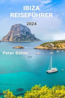 IBIZA REISEFÜHRER 2024: Ein Reiseführer für die reiche Kultur Ibizas, die besten Strände, das Nachtleben, das Essen und die Outdoor-Abenteuer