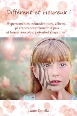 Différent et Heureux !: Hypersensibles, Neurodroitiers, Zèbres... 40 étapes pour trouver la paix et laisser son plein potentiel s'exprimer !