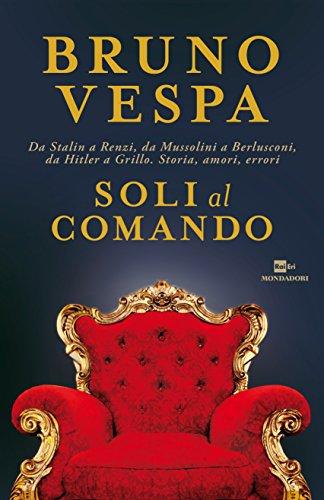 Soli al comando. Da Stalin a Renzi, da Mussolini a Berlusconi, da Hitler a Grillo. Storia, amori, errori