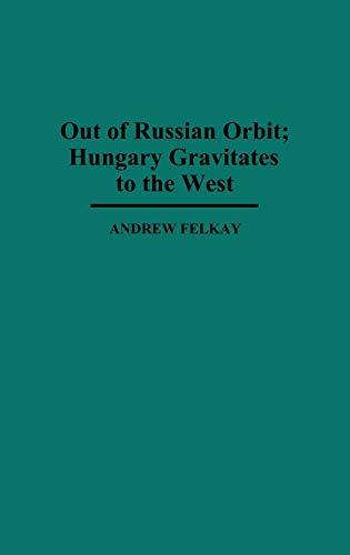 Out of Russian Orbit; Hungary Gravitates to the West (Contributions in Political Science)