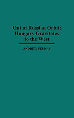 Out of Russian Orbit; Hungary Gravitates to the West (Contributions in Political Science)