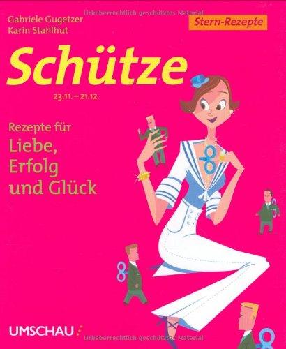 Schütze: Rezepte für Liebe, Erfolg und Glück