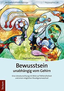 Bewusstsein unabhängig vom Gehirn: Eine Literatursichtung mit Blick auf Willensfreiheit und einen möglichen Paradigmenwechsel (Wissenschaftliche Beiträge aus dem Tectum Verlag: Philosophie)