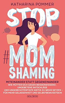 Stop MomShaming. Miteinander statt gegeneinander. Wie Mütter sich gegen Besserwisserei, ungebetene Ratschläge und ungerechtfertigte Kritik zur Wehr ... für mehr Gelassenheit und Selbstbewusstsein.