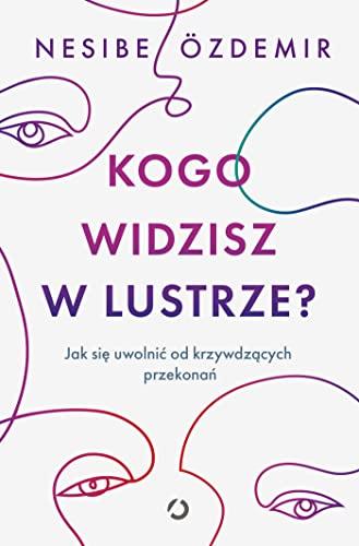 Kogo widzisz w lustrze?: Jak się uwolnić od krzywdzących przekonań