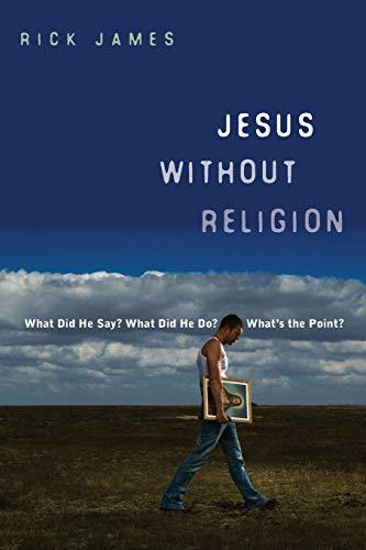 Jesus Without Religion: What Did He Say? What Did He Do? What's the Point?