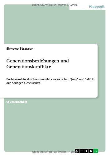 Generationsbeziehungen und Generationskonflikte: Problemaufriss des Zusammenlebens zwischen "Jung" und "Alt" in der heutigen Gesellschaft