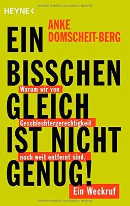 Ein bisschen gleich ist nicht genug!: Warum wir von Geschlechtergerechtigkeit noch weit entfernt sind. Ein Weckruf