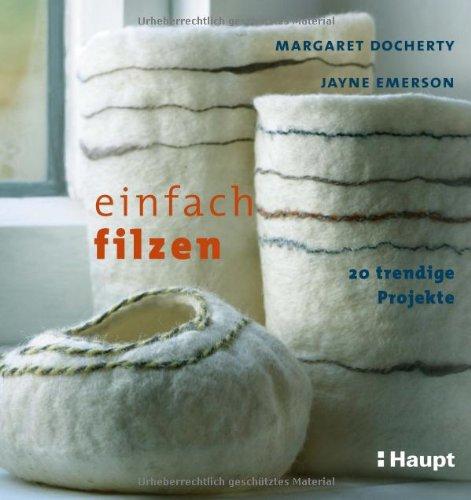 Einfach filzen: 20 trendige Projekte