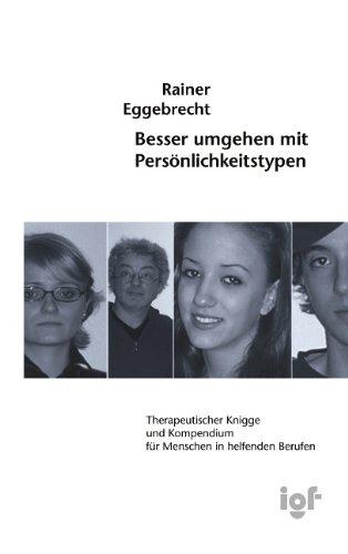 Besser umgehen mit Persönlichkeitstypen: Therapeutischer Knigge und Kompendium für Menschen in helfenden Berufen