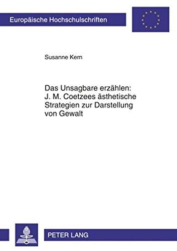 Das Unsagbare erzählen: J. M. Coetzees ästhetische Strategien zur Darstellung von Gewalt (Europäische Hochschulschriften - Reihe XIV)