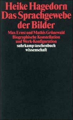 Das Sprachgewebe der Bilder: Max Ernst und Mathis Grünewald. Biographische Konstellation und Werk-Konfiguration (suhrkamp taschenbuch wissenschaft)