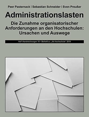 Administrationslasten: Die Zunahme organisatorischer Anforderungen an den Hochschulen: Ursachen und Auswege (HoF-Handreichungen: Beiheft zu "die hochschule")