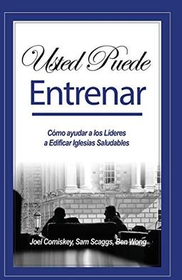 Usted Puede Entrenar: Cómo ayudar a los Líderes a Edificar Iglesias Saludables