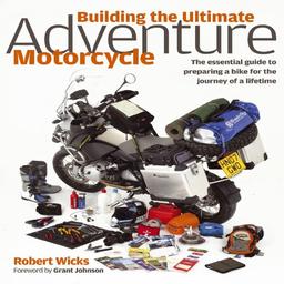 Building the Ultimate Adventure Motorcycle: The Essential Guide to Preparing a Bike for the Journey of a Lifetime