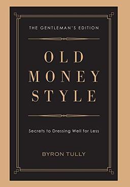 Old Money Style: Secrets to Dressing Well for Less (The Gentleman's Edition)