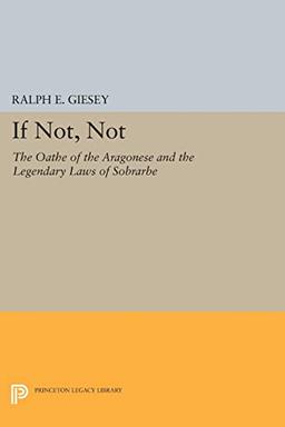 If Not, Not: The Oathe of the Aragonese and the Legendary Laws of Sobrarbe (Princeton Legacy Library)