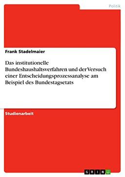 Das institutionelle Bundeshaushaltsverfahren und der Versuch einer Entscheidungsprozessanalyse am Beispiel des Bundestagsetats