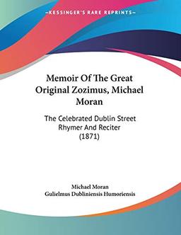 Memoir Of The Great Original Zozimus, Michael Moran: The Celebrated Dublin Street Rhymer And Reciter (1871)