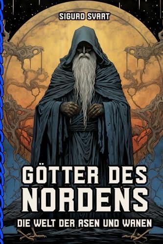 Götter des Nordens - Die Welt der Asen und Wanen: Von Odin bis Freyja - Eine umfassende Einführung in die Götterwelt der nordischen Mythologie