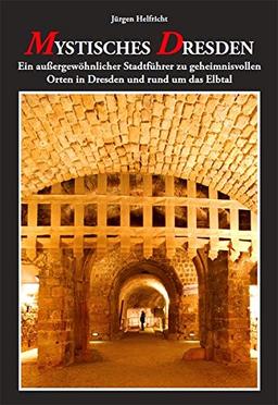 Mystisches Dresden: Ein außergewöhnlicher Stadtführer zu geheimnisvollen Orten in Dresden und rund um das Elbtal