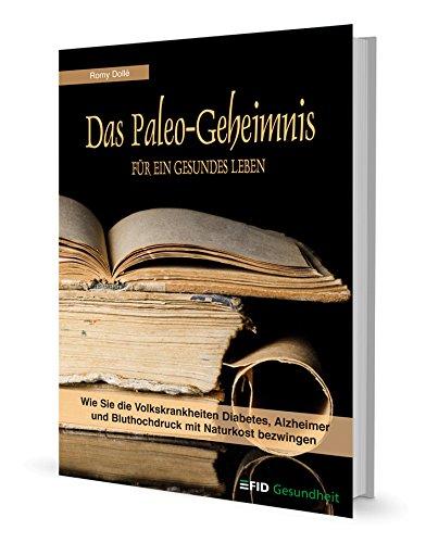 Das Paleo-Geheimnis für ein gesundes Leben: Wie Sie die Volkskrankheiten Diabetes, Alzheimer und Bluthochdruck mit Naturkost bezwingen