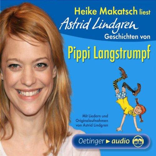 Heike Makatsch liest Astrid Lindgren Geschichten von Pippi Langstrumpf: Mit Liedern und Originalaufnahmen von Astrid Lindgren