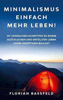 Minimalismus: Einfach mehr Leben!: In 7 einfachen Schritten zu einem glücklichen und erfüllten Leben ohne unnötigen Ballast