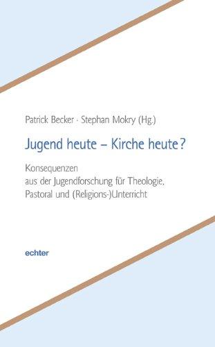 Jugend heute - Kirche heute?: Konsequenzen aus der Jugendforschung für Theologie, Pastoral und (Religions-)Unterricht